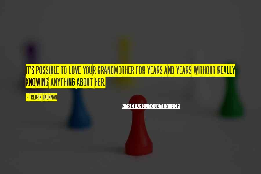 Fredrik Backman Quotes: It's possible to love your grandmother for years and years without really knowing anything about her.