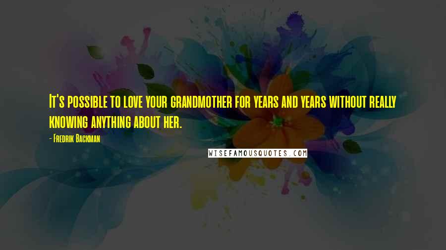 Fredrik Backman Quotes: It's possible to love your grandmother for years and years without really knowing anything about her.