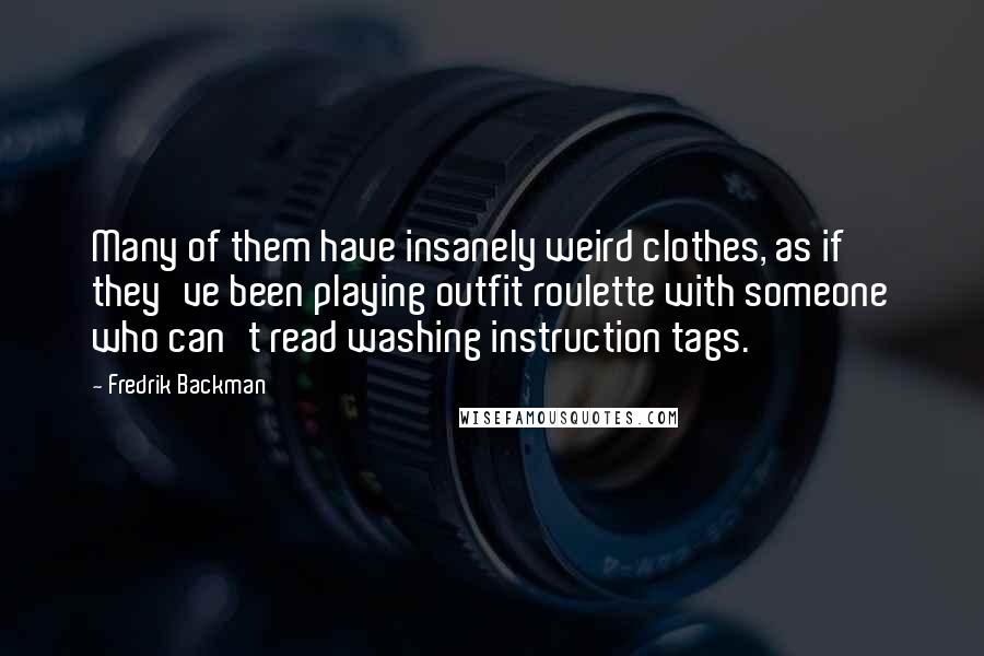 Fredrik Backman Quotes: Many of them have insanely weird clothes, as if they've been playing outfit roulette with someone who can't read washing instruction tags.