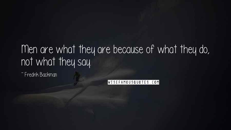 Fredrik Backman Quotes: Men are what they are because of what they do, not what they say.