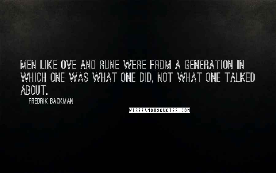 Fredrik Backman Quotes: Men like Ove and Rune were from a generation in which one was what one did, not what one talked about.
