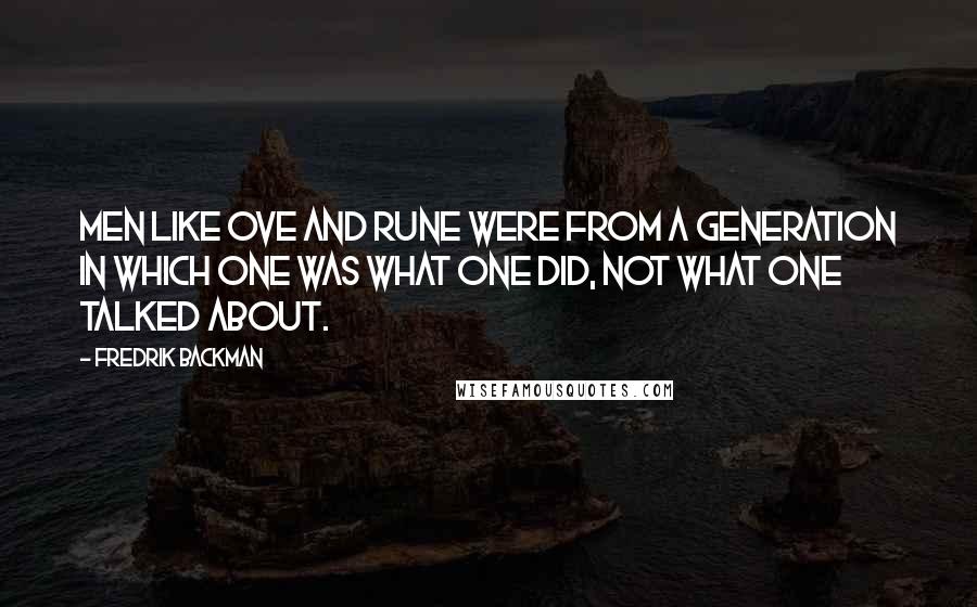 Fredrik Backman Quotes: Men like Ove and Rune were from a generation in which one was what one did, not what one talked about.