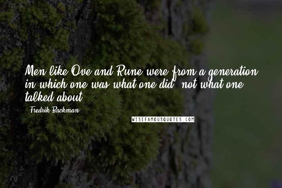 Fredrik Backman Quotes: Men like Ove and Rune were from a generation in which one was what one did, not what one talked about.