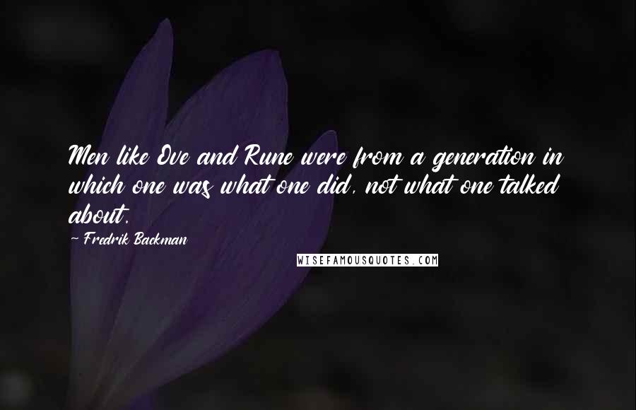 Fredrik Backman Quotes: Men like Ove and Rune were from a generation in which one was what one did, not what one talked about.