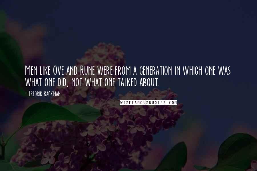 Fredrik Backman Quotes: Men like Ove and Rune were from a generation in which one was what one did, not what one talked about.