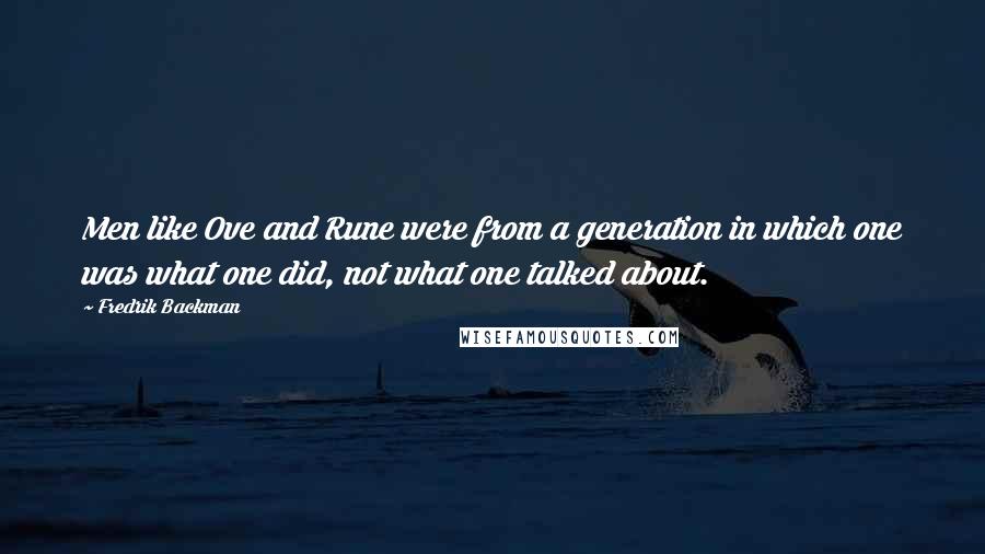 Fredrik Backman Quotes: Men like Ove and Rune were from a generation in which one was what one did, not what one talked about.