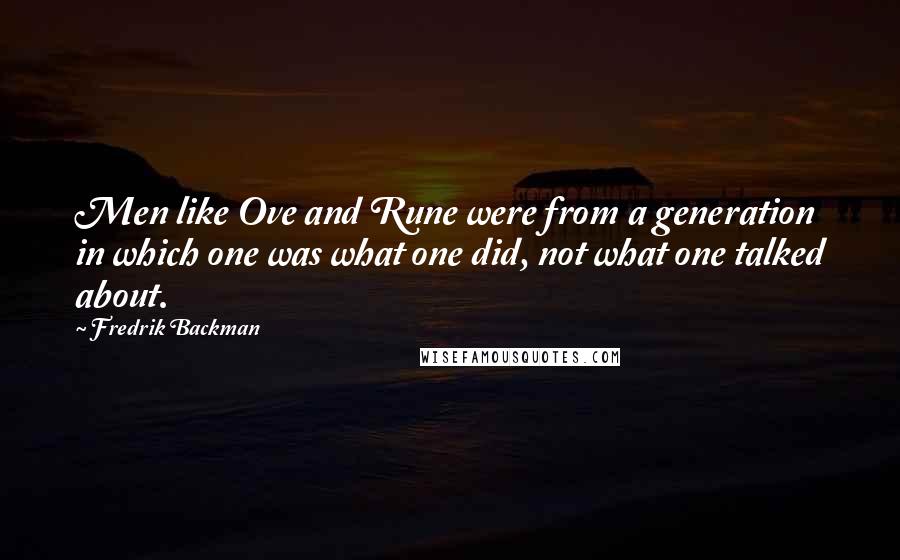 Fredrik Backman Quotes: Men like Ove and Rune were from a generation in which one was what one did, not what one talked about.