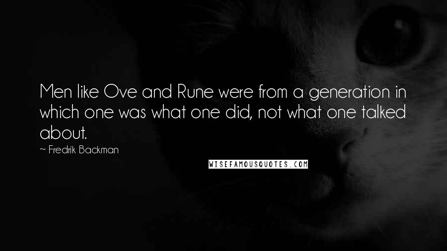 Fredrik Backman Quotes: Men like Ove and Rune were from a generation in which one was what one did, not what one talked about.