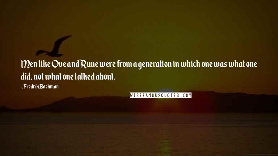 Fredrik Backman Quotes: Men like Ove and Rune were from a generation in which one was what one did, not what one talked about.