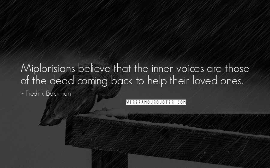 Fredrik Backman Quotes: Miplorisians believe that the inner voices are those of the dead coming back to help their loved ones.