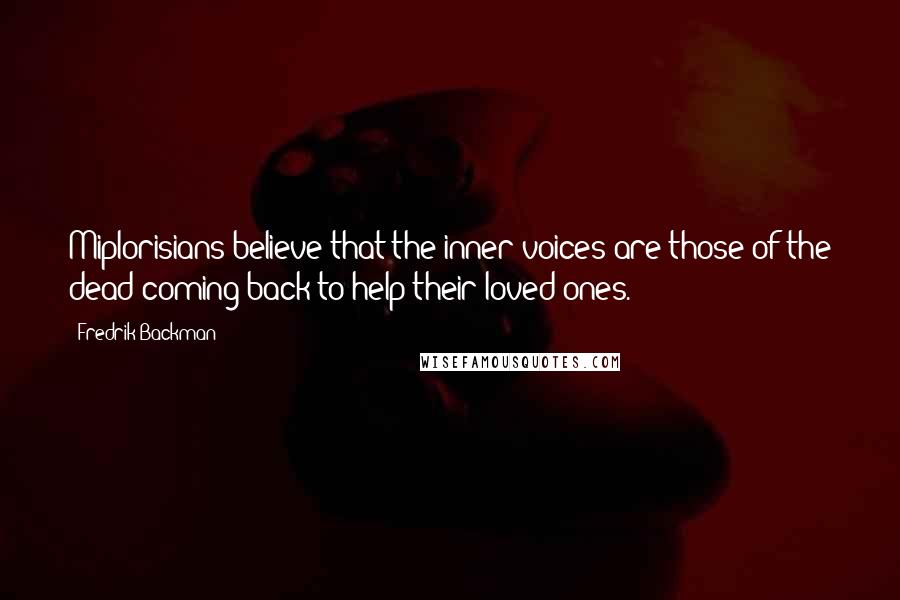 Fredrik Backman Quotes: Miplorisians believe that the inner voices are those of the dead coming back to help their loved ones.