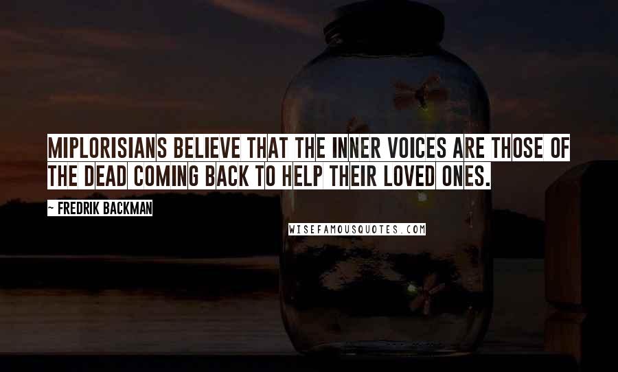 Fredrik Backman Quotes: Miplorisians believe that the inner voices are those of the dead coming back to help their loved ones.