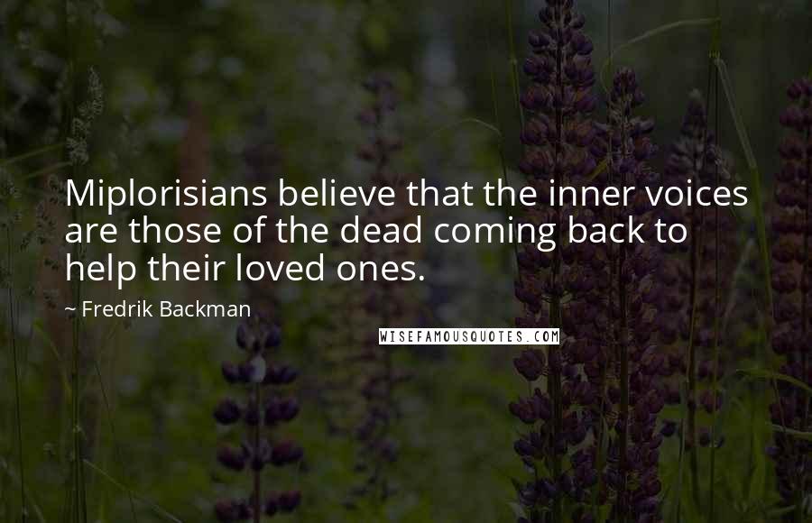 Fredrik Backman Quotes: Miplorisians believe that the inner voices are those of the dead coming back to help their loved ones.