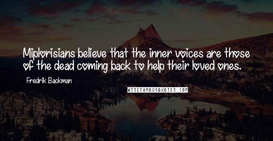 Fredrik Backman Quotes: Miplorisians believe that the inner voices are those of the dead coming back to help their loved ones.