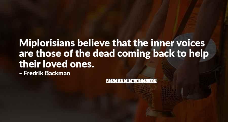 Fredrik Backman Quotes: Miplorisians believe that the inner voices are those of the dead coming back to help their loved ones.