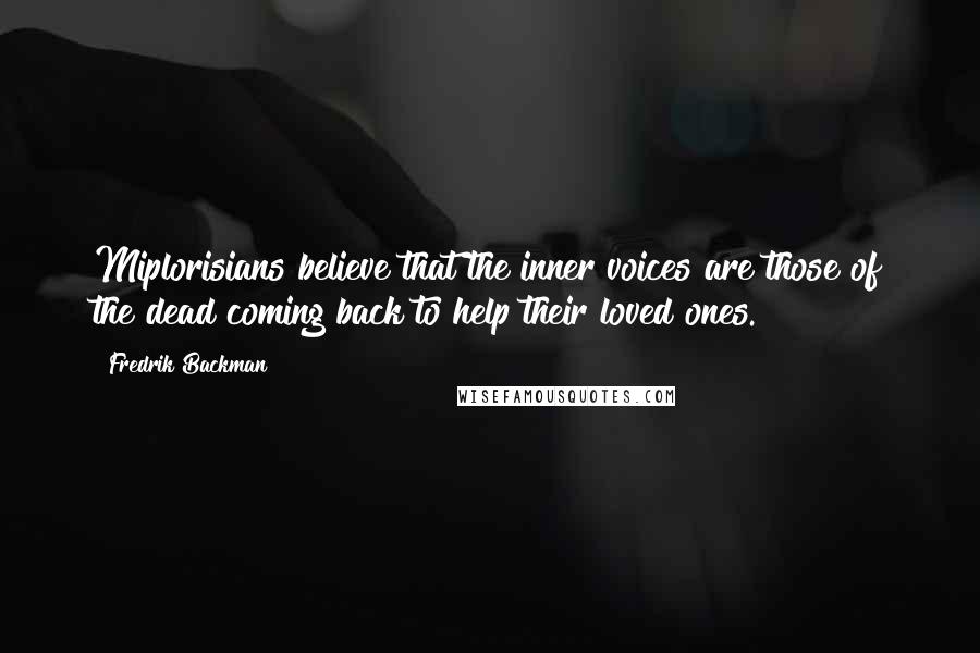 Fredrik Backman Quotes: Miplorisians believe that the inner voices are those of the dead coming back to help their loved ones.