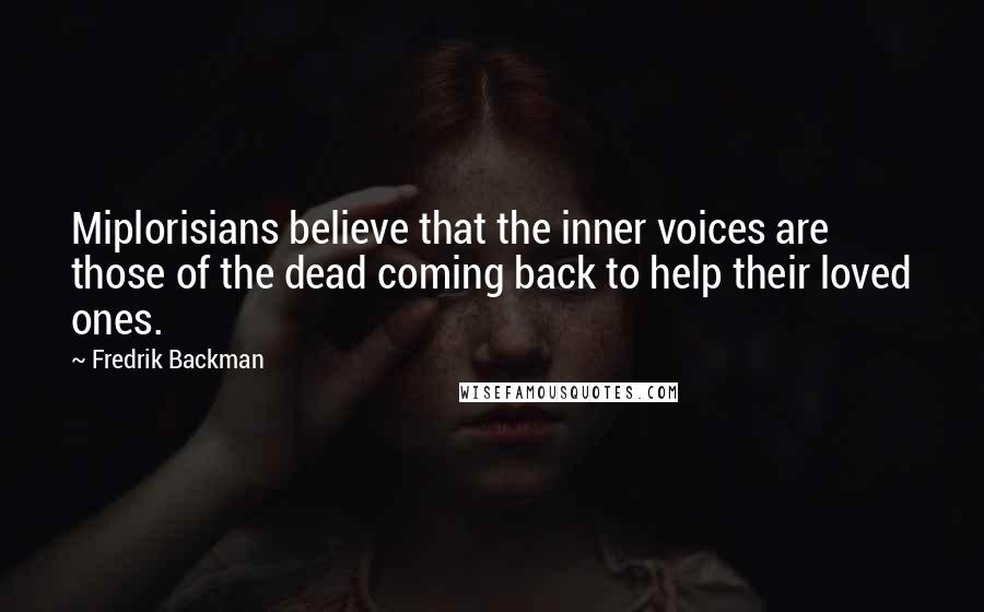 Fredrik Backman Quotes: Miplorisians believe that the inner voices are those of the dead coming back to help their loved ones.