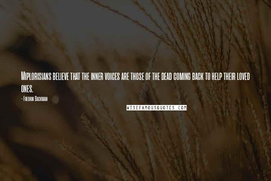 Fredrik Backman Quotes: Miplorisians believe that the inner voices are those of the dead coming back to help their loved ones.