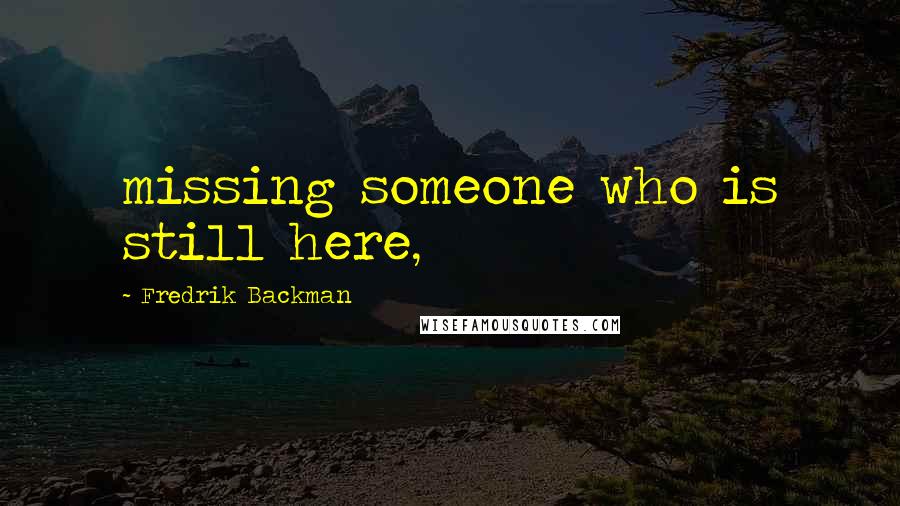 Fredrik Backman Quotes: missing someone who is still here,