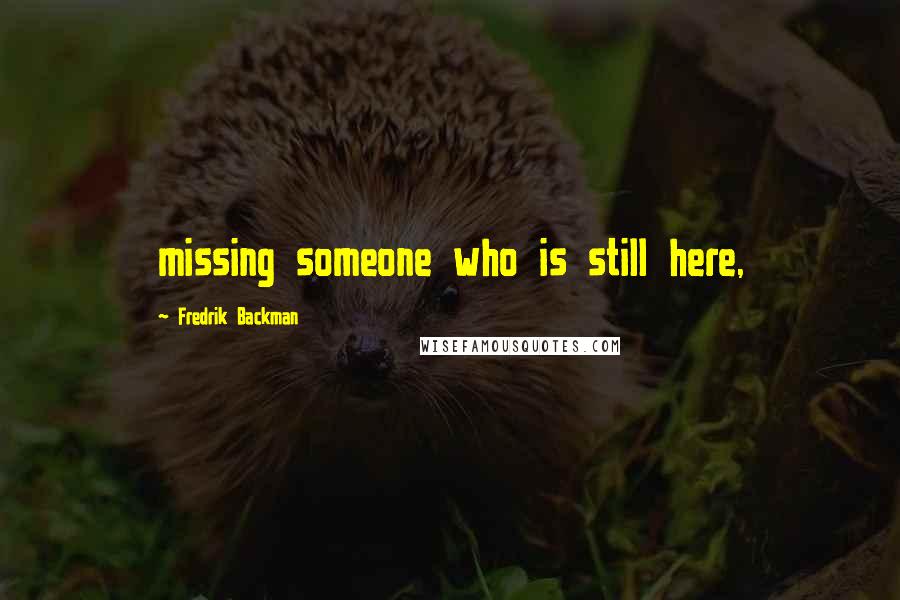 Fredrik Backman Quotes: missing someone who is still here,