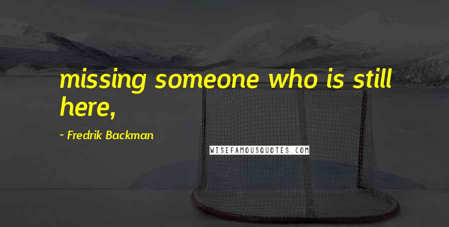 Fredrik Backman Quotes: missing someone who is still here,