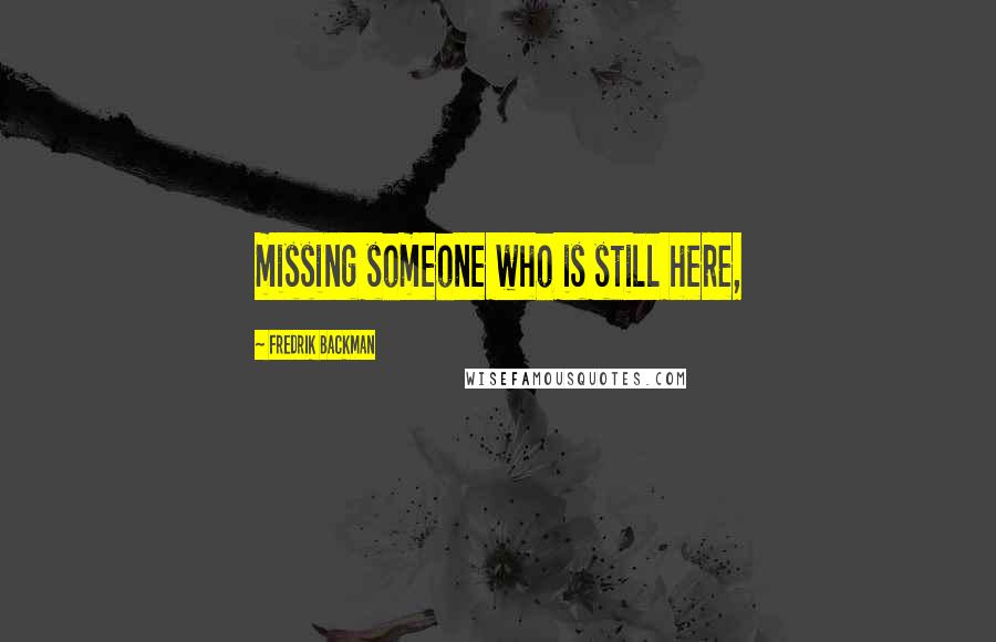 Fredrik Backman Quotes: missing someone who is still here,