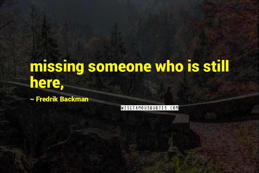 Fredrik Backman Quotes: missing someone who is still here,