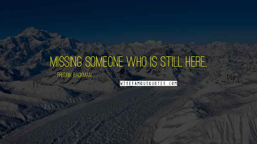 Fredrik Backman Quotes: missing someone who is still here,