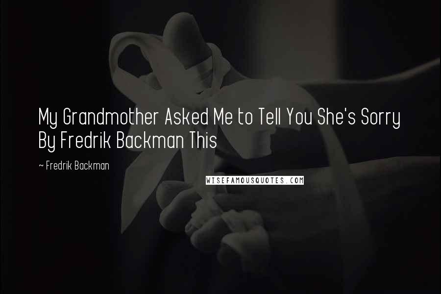 Fredrik Backman Quotes: My Grandmother Asked Me to Tell You She's Sorry By Fredrik Backman This