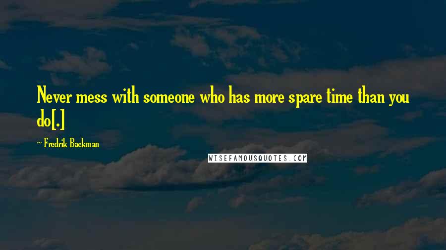 Fredrik Backman Quotes: Never mess with someone who has more spare time than you do[.]