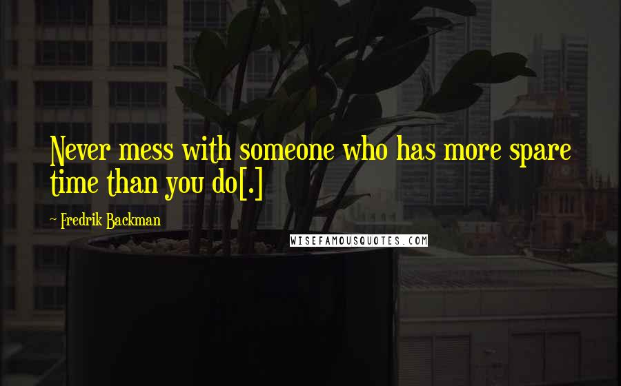 Fredrik Backman Quotes: Never mess with someone who has more spare time than you do[.]