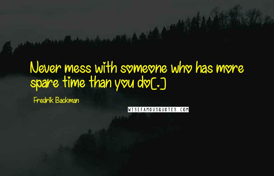 Fredrik Backman Quotes: Never mess with someone who has more spare time than you do[.]