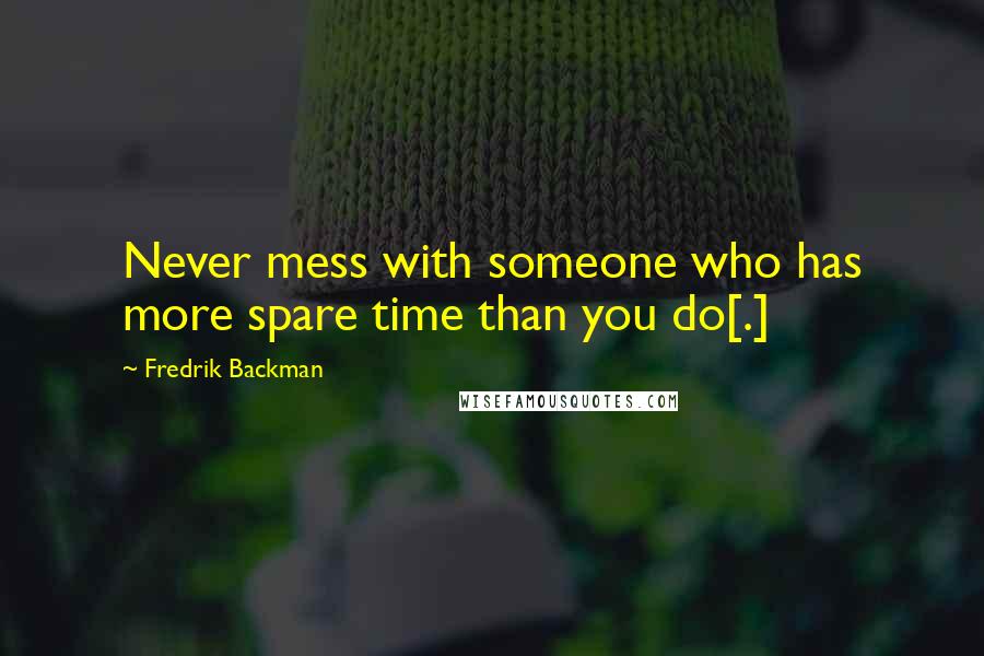 Fredrik Backman Quotes: Never mess with someone who has more spare time than you do[.]