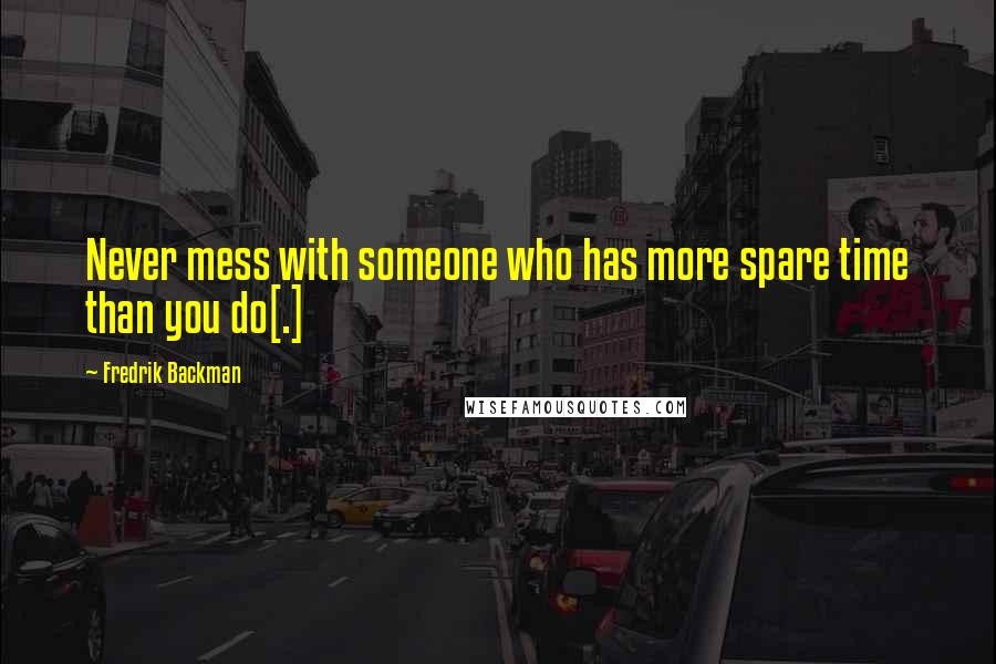 Fredrik Backman Quotes: Never mess with someone who has more spare time than you do[.]