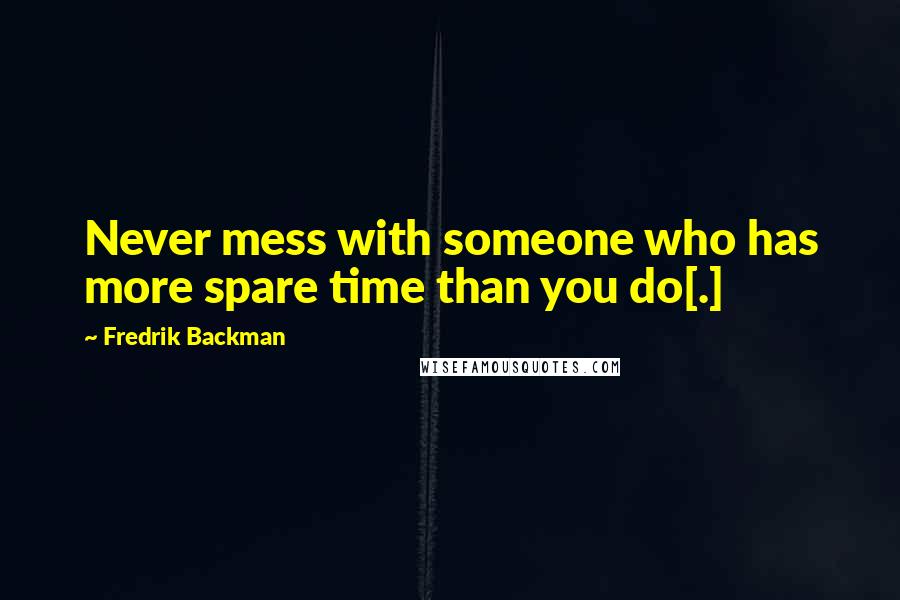 Fredrik Backman Quotes: Never mess with someone who has more spare time than you do[.]