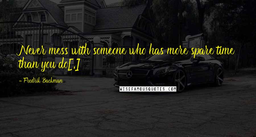 Fredrik Backman Quotes: Never mess with someone who has more spare time than you do[.]