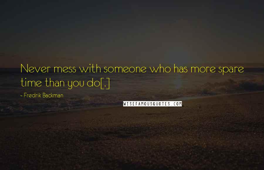 Fredrik Backman Quotes: Never mess with someone who has more spare time than you do[.]