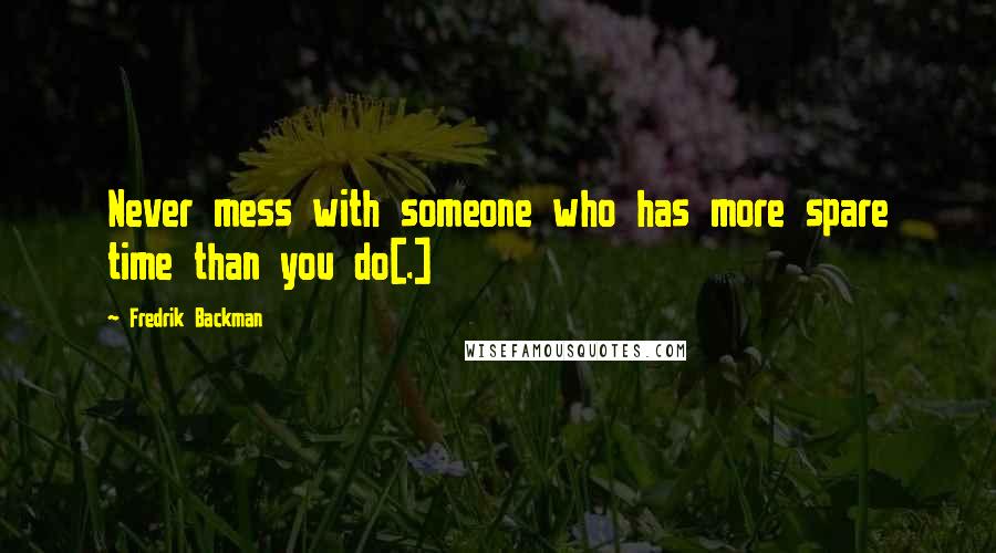 Fredrik Backman Quotes: Never mess with someone who has more spare time than you do[.]