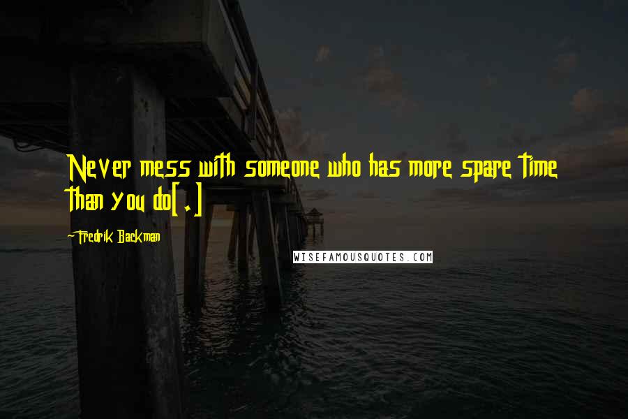 Fredrik Backman Quotes: Never mess with someone who has more spare time than you do[.]