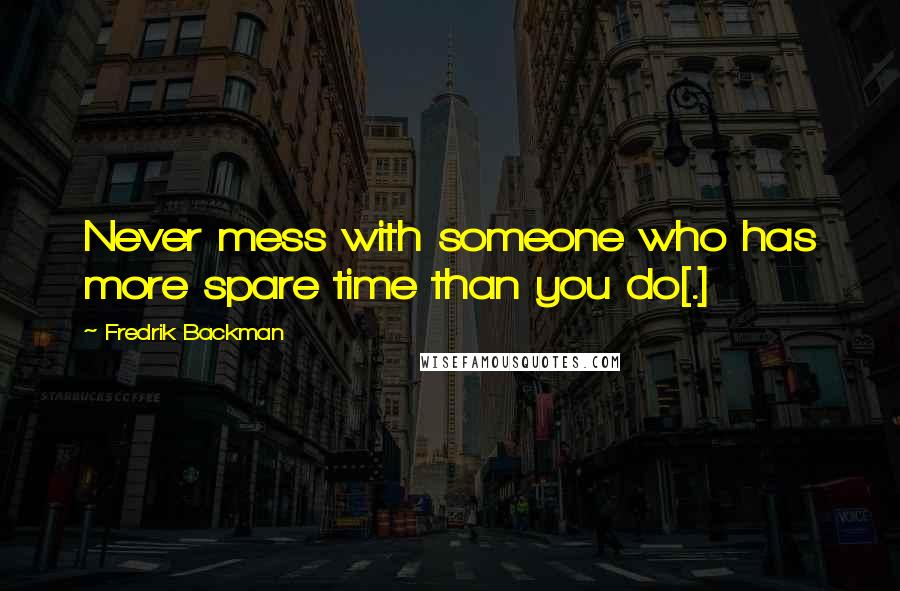 Fredrik Backman Quotes: Never mess with someone who has more spare time than you do[.]