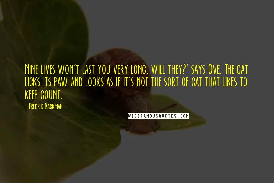 Fredrik Backman Quotes: Nine lives won't last you very long, will they?' says Ove. The cat licks its paw and looks as if it's not the sort of cat that likes to keep count.