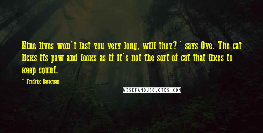 Fredrik Backman Quotes: Nine lives won't last you very long, will they?' says Ove. The cat licks its paw and looks as if it's not the sort of cat that likes to keep count.