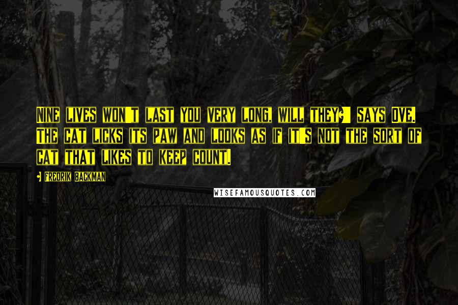 Fredrik Backman Quotes: Nine lives won't last you very long, will they?' says Ove. The cat licks its paw and looks as if it's not the sort of cat that likes to keep count.