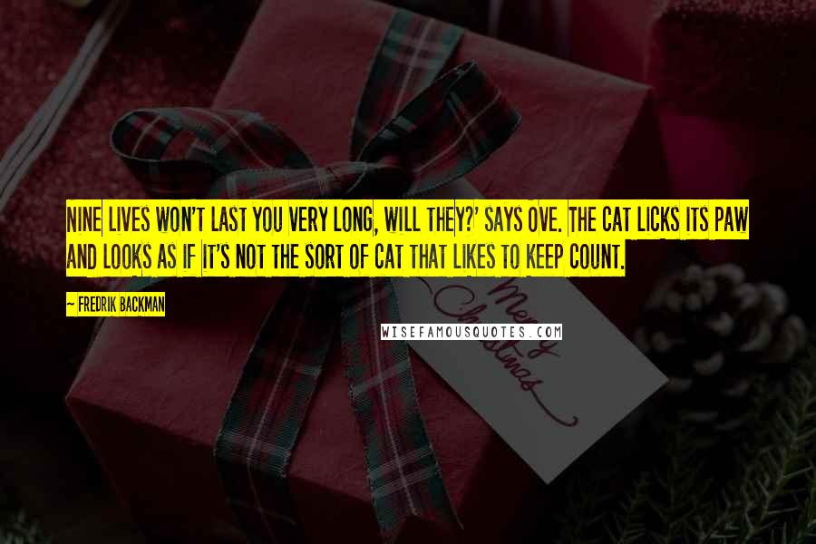 Fredrik Backman Quotes: Nine lives won't last you very long, will they?' says Ove. The cat licks its paw and looks as if it's not the sort of cat that likes to keep count.