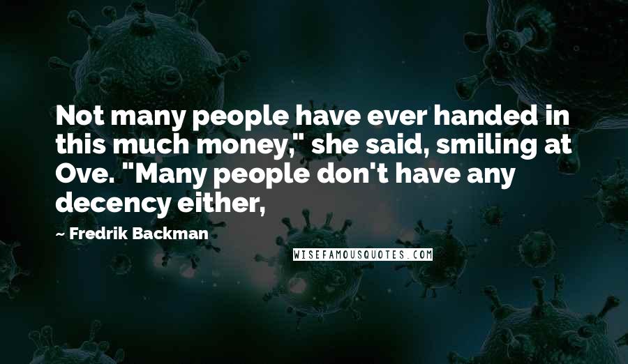 Fredrik Backman Quotes: Not many people have ever handed in this much money," she said, smiling at Ove. "Many people don't have any decency either,