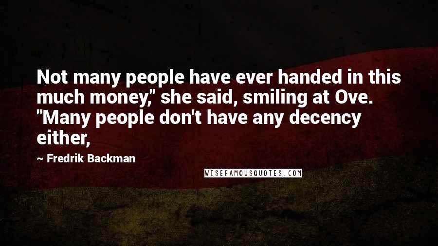 Fredrik Backman Quotes: Not many people have ever handed in this much money," she said, smiling at Ove. "Many people don't have any decency either,