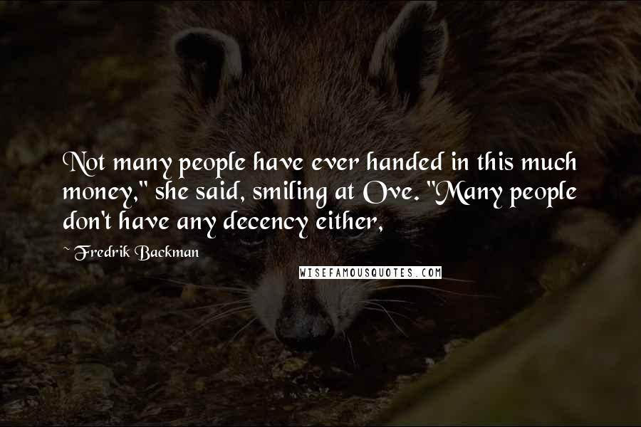 Fredrik Backman Quotes: Not many people have ever handed in this much money," she said, smiling at Ove. "Many people don't have any decency either,