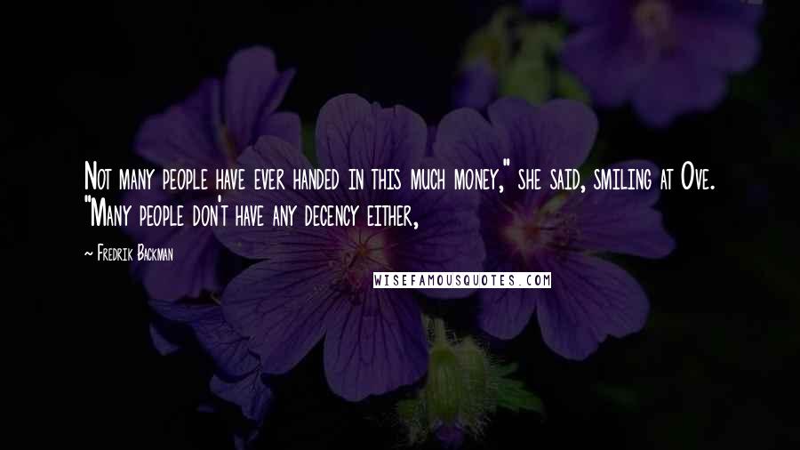 Fredrik Backman Quotes: Not many people have ever handed in this much money," she said, smiling at Ove. "Many people don't have any decency either,