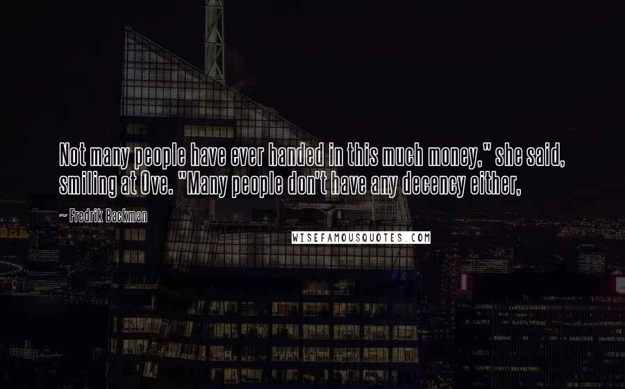 Fredrik Backman Quotes: Not many people have ever handed in this much money," she said, smiling at Ove. "Many people don't have any decency either,