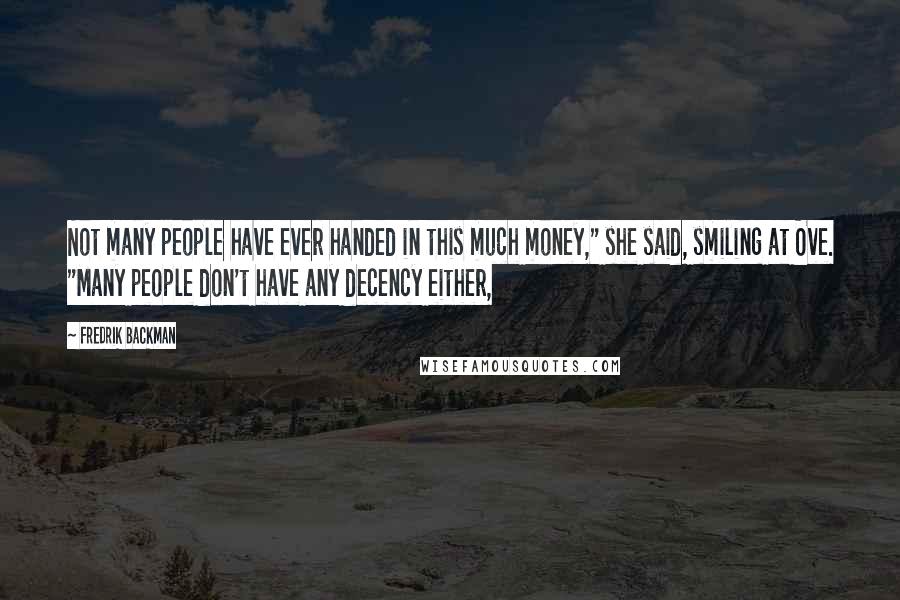 Fredrik Backman Quotes: Not many people have ever handed in this much money," she said, smiling at Ove. "Many people don't have any decency either,